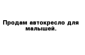 Продам автокресло для малышей.